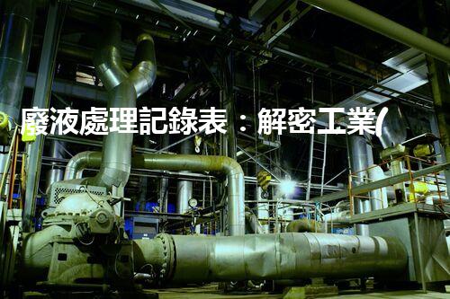 廢液處理記錄表：解密工業(yè)廢液的奇妙秘密！